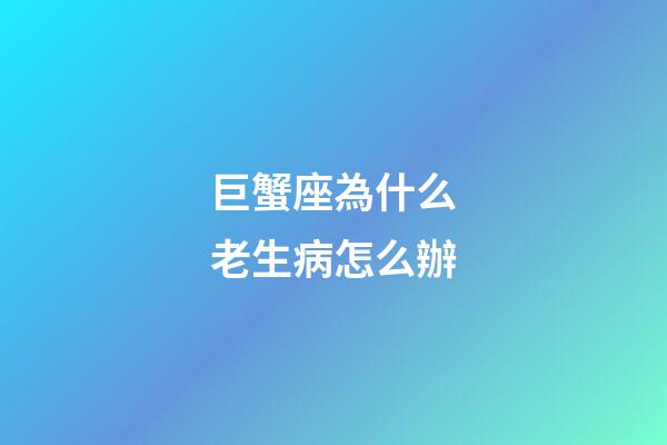 巨蟹座為什么老生病怎么辦-第1張-星座運勢-玄機派