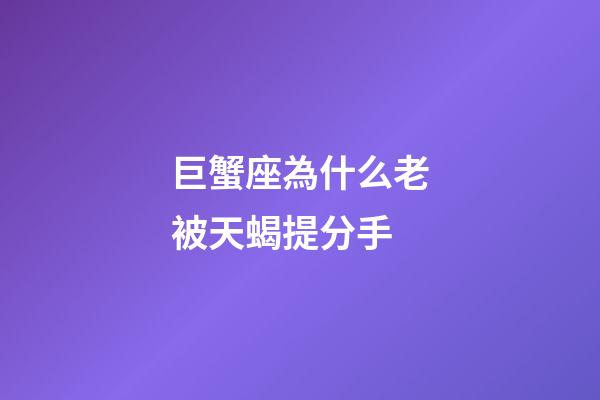 巨蟹座為什么老被天蝎提分手-第1張-星座運勢-玄機派