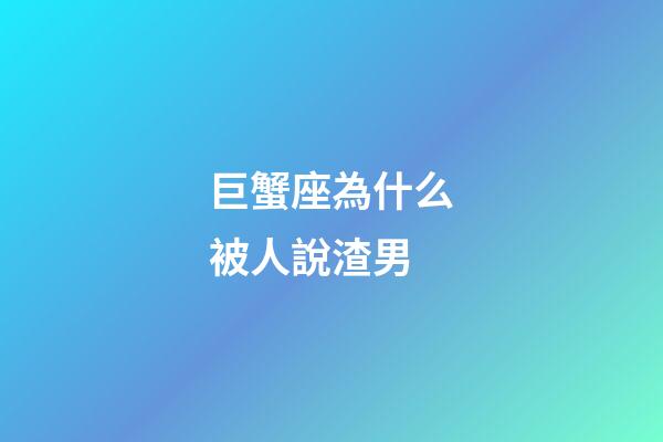巨蟹座為什么被人說渣男-第1張-星座運(yùn)勢(shì)-玄機(jī)派