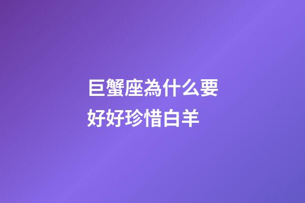 巨蟹座為什么要好好珍惜白羊