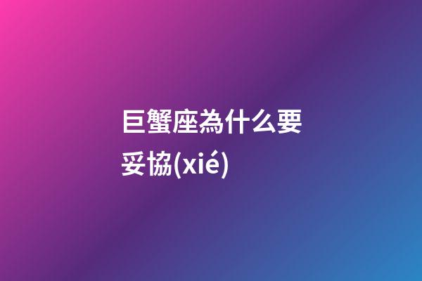 巨蟹座為什么要妥協(xié)-第1張-星座運(yùn)勢(shì)-玄機(jī)派