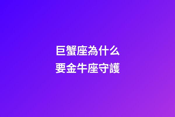 巨蟹座為什么要金牛座守護-第1張-星座運勢-玄機派