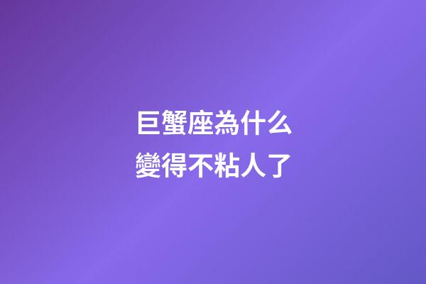 巨蟹座為什么變得不粘人了