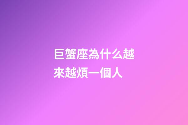 巨蟹座為什么越來越煩一個人-第1張-星座運勢-玄機派