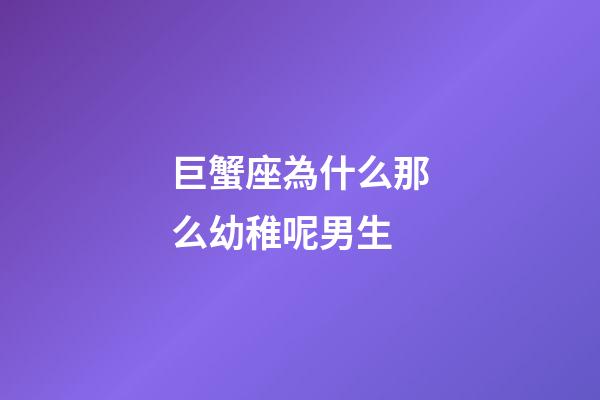 巨蟹座為什么那么幼稚呢男生-第1張-星座運(yùn)勢(shì)-玄機(jī)派