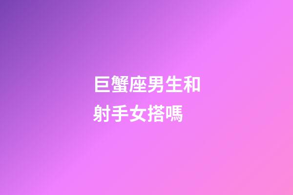 巨蟹座男生和射手女搭嗎-第1張-星座運勢-玄機派