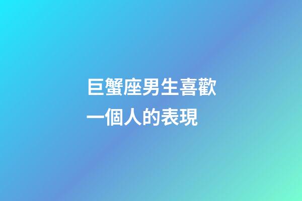 巨蟹座男生喜歡一個人的表現（巨蟹男和你玩玩的表現）-第1張-星座運勢-玄機派