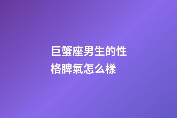 巨蟹座男生的性格脾氣怎么樣-第1張-星座運勢-玄機派