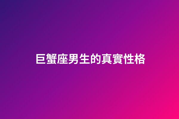 巨蟹座男生的真實性格（巨蟹座男生啪啪的時候喜歡什么樣）-第1張-星座運勢-玄機派