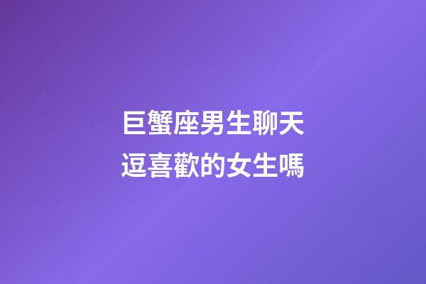 巨蟹座男生聊天逗喜歡的女生嗎-第1張-星座運勢-玄機派