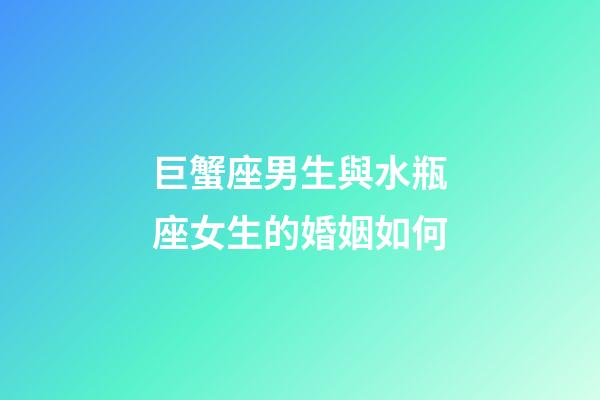 巨蟹座男生與水瓶座女生的婚姻如何-第1張-星座運勢-玄機派
