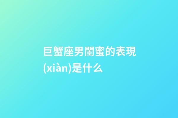巨蟹座男閨蜜的表現(xiàn)是什么-第1張-星座運勢-玄機派