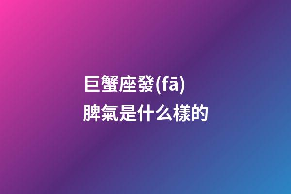 巨蟹座發(fā)脾氣是什么樣的-第1張-星座運勢-玄機派