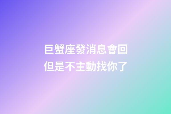 巨蟹座發消息會回但是不主動找你了-第1張-星座運勢-玄機派