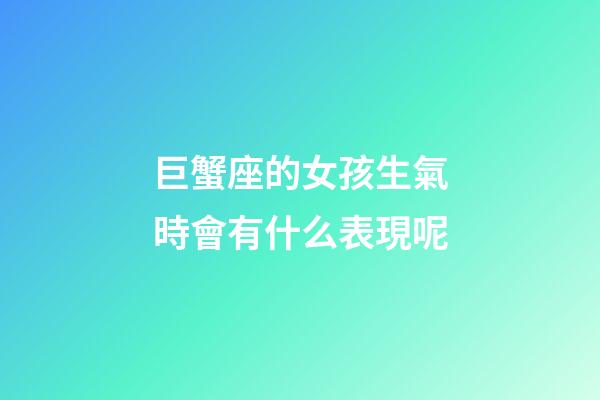 巨蟹座的女孩生氣時會有什么表現呢-第1張-星座運勢-玄機派