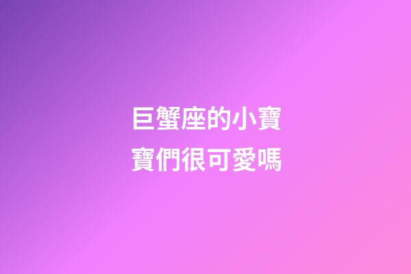 巨蟹座的小寶寶們很可愛嗎