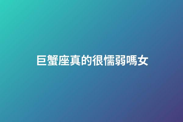 巨蟹座真的很懦弱嗎女-第1張-星座運(yùn)勢(shì)-玄機(jī)派
