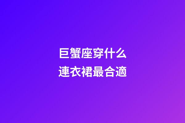 巨蟹座穿什么連衣裙最合適-第1張-星座運勢-玄機派