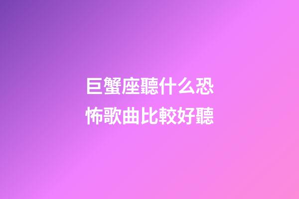 巨蟹座聽什么恐怖歌曲比較好聽-第1張-星座運(yùn)勢(shì)-玄機(jī)派
