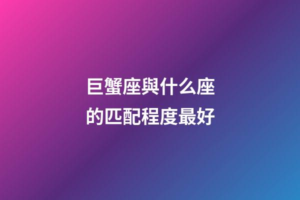 巨蟹座與什么座的匹配程度最好-第1張-星座運勢-玄機派