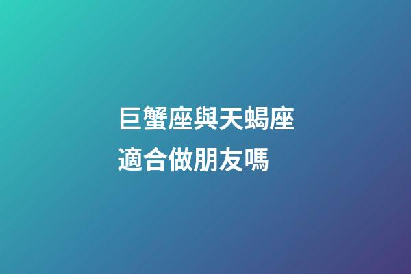 巨蟹座與天蝎座適合做朋友嗎-第1張-星座運勢-玄機派