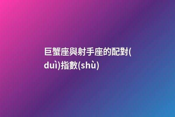 巨蟹座與射手座的配對(duì)指數(shù)-第1張-星座運(yùn)勢(shì)-玄機(jī)派