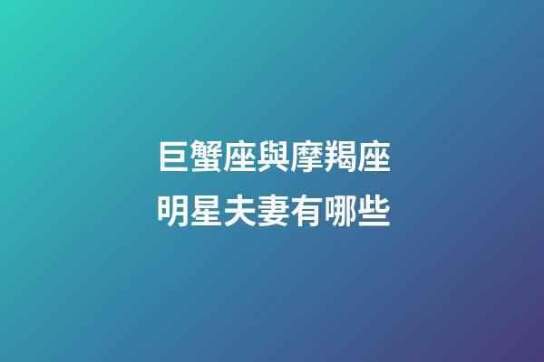 巨蟹座與摩羯座明星夫妻有哪些-第1張-星座運勢-玄機派