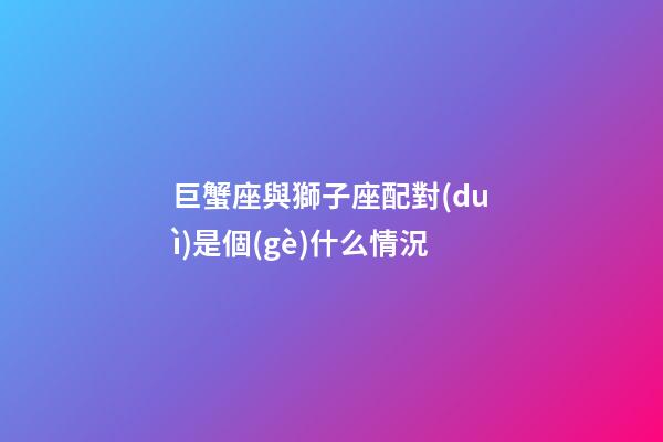 巨蟹座與獅子座配對(duì)是個(gè)什么情況-第1張-星座運(yùn)勢-玄機(jī)派