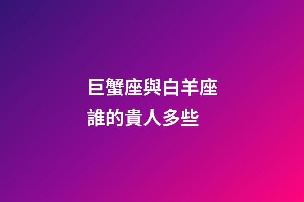 巨蟹座與白羊座誰的貴人多些