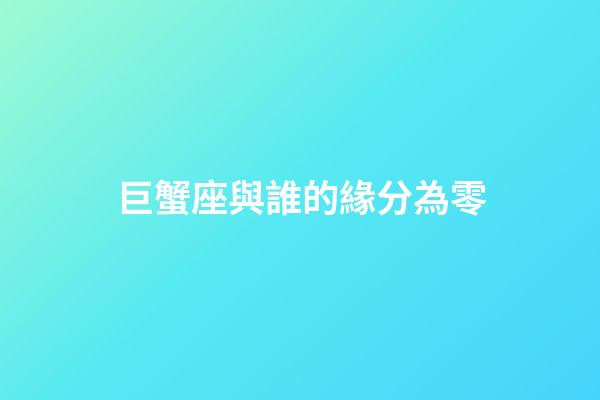 巨蟹座與誰的緣分為零