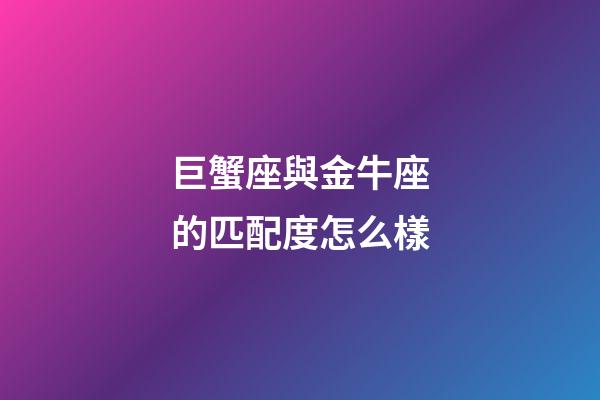 巨蟹座與金牛座的匹配度怎么樣-第1張-星座運勢-玄機派