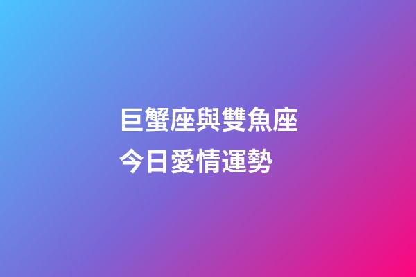 巨蟹座與雙魚座今日愛情運勢-第1張-星座運勢-玄機派
