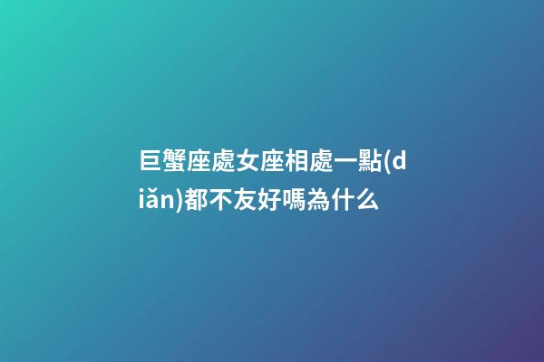 巨蟹座處女座相處一點(diǎn)都不友好嗎為什么-第1張-星座運(yùn)勢(shì)-玄機(jī)派