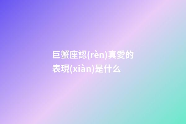 巨蟹座認(rèn)真愛的表現(xiàn)是什么-第1張-星座運(yùn)勢(shì)-玄機(jī)派