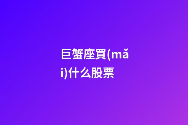 巨蟹座買(mǎi)什么股票-第1張-星座運(yùn)勢(shì)-玄機(jī)派