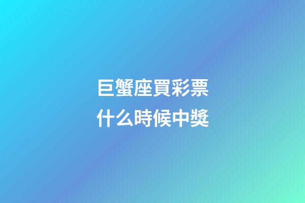 巨蟹座買彩票什么時候中獎-第1張-星座運勢-玄機派