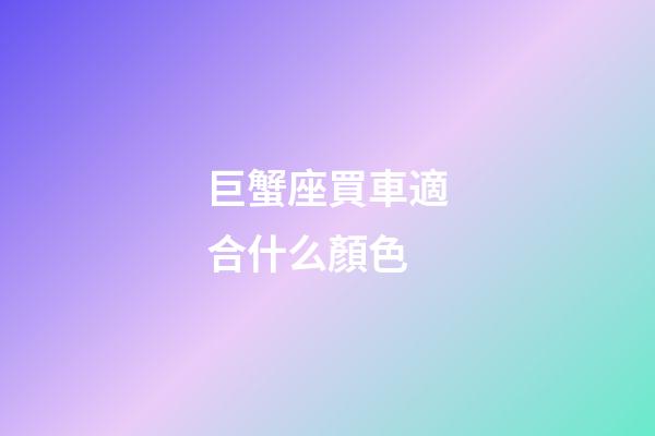 巨蟹座買車適合什么顏色-第1張-星座運勢-玄機派
