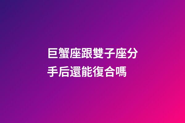 巨蟹座跟雙子座分手后還能復合嗎-第1張-星座運勢-玄機派