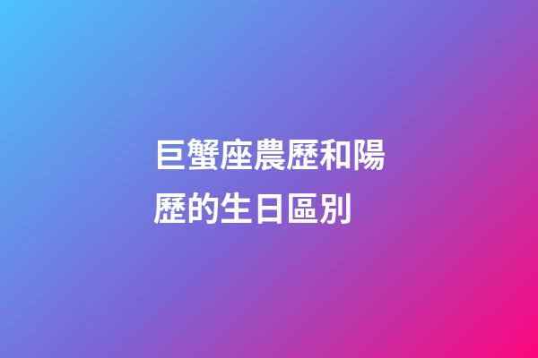 巨蟹座農歷和陽歷的生日區別