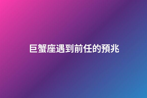 巨蟹座遇到前任的預兆