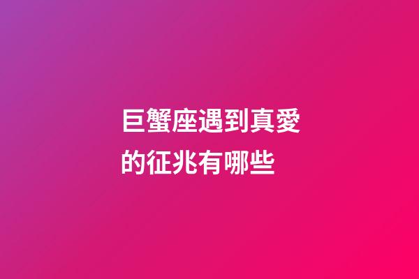 巨蟹座遇到真愛的征兆有哪些-第1張-星座運勢-玄機派