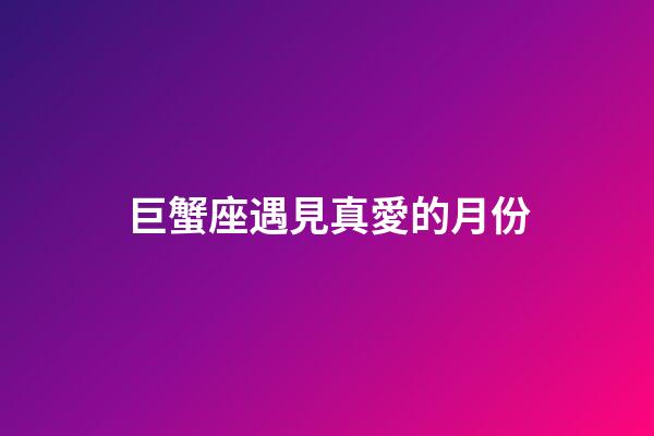 巨蟹座遇見真愛的月份-第1張-星座運勢-玄機派