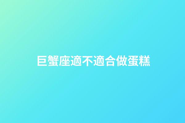 巨蟹座適不適合做蛋糕-第1張-星座運勢-玄機派