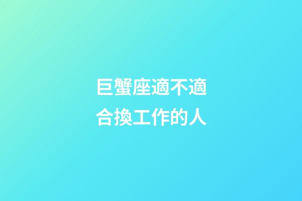 巨蟹座適不適合換工作的人-第1張-星座運勢-玄機派