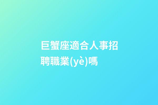 巨蟹座適合人事招聘職業(yè)嗎