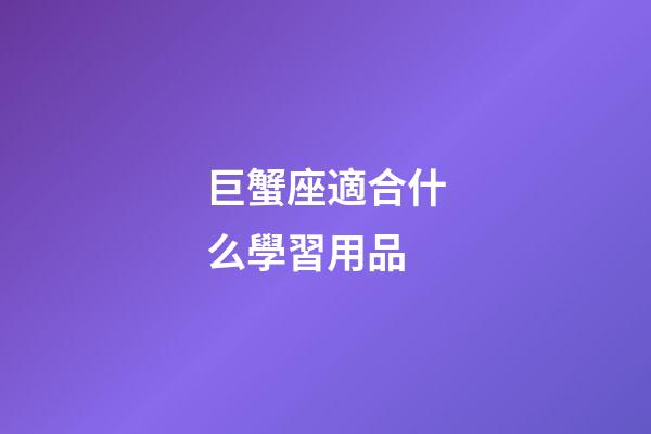 巨蟹座適合什么學習用品-第1張-星座運勢-玄機派