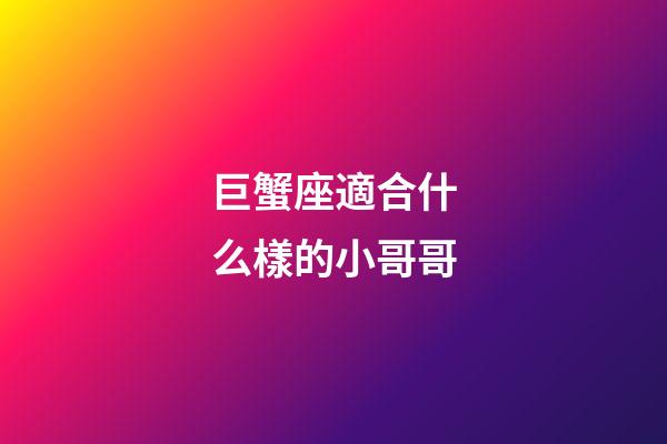 巨蟹座適合什么樣的小哥哥-第1張-星座運勢-玄機派