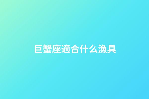 巨蟹座適合什么漁具