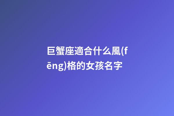 巨蟹座適合什么風(fēng)格的女孩名字-第1張-星座運(yùn)勢(shì)-玄機(jī)派