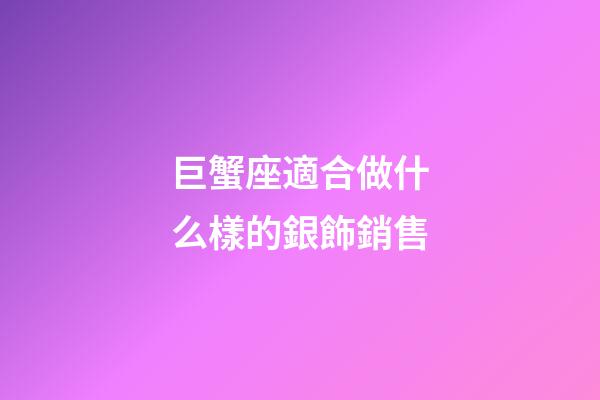 巨蟹座適合做什么樣的銀飾銷售-第1張-星座運勢-玄機派